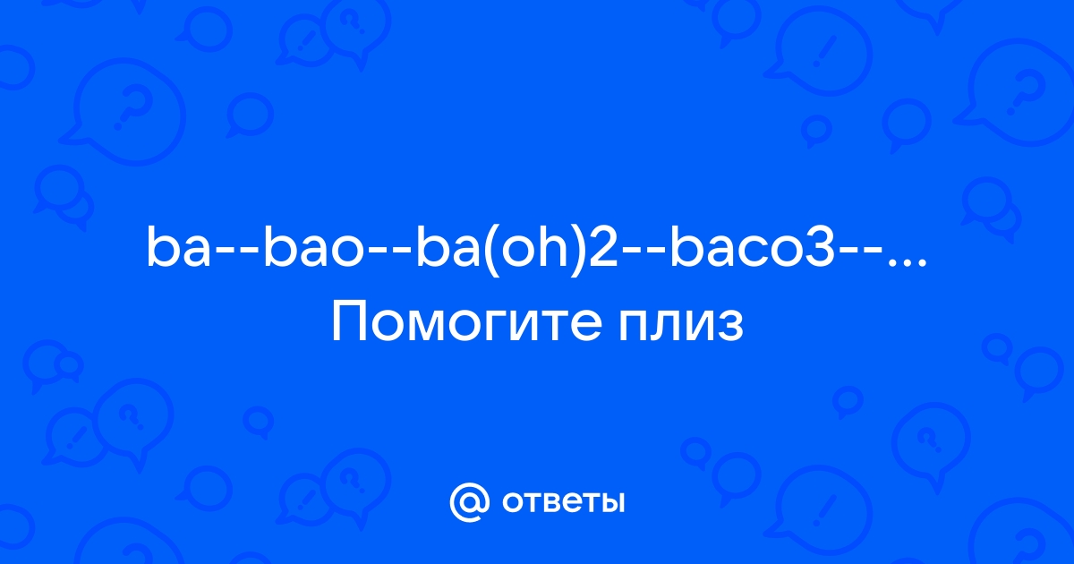 Дана схема превращений ba bao ba oh 2 bacl2