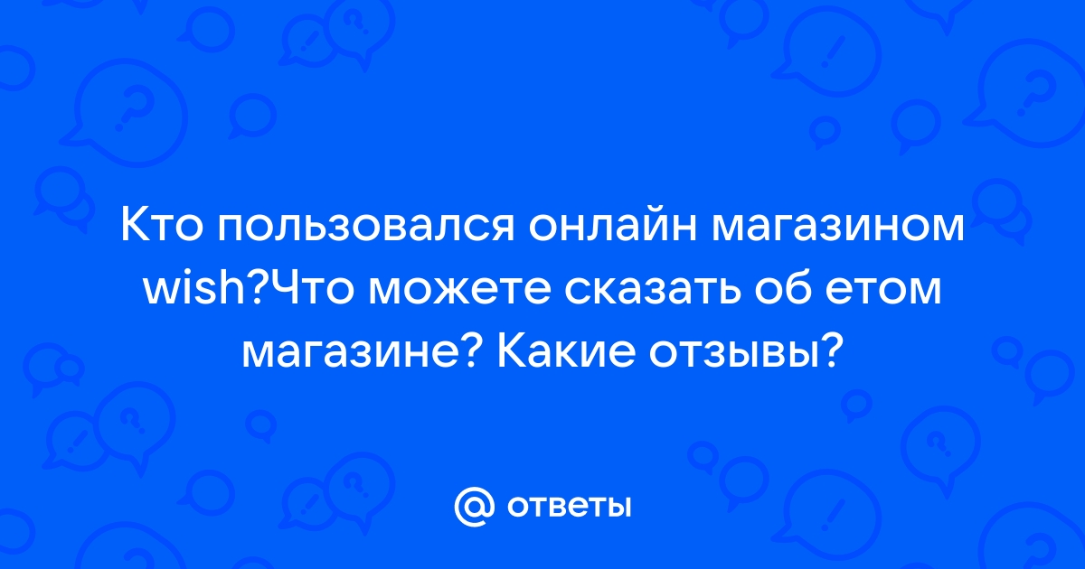 Ответы Mail.ru: Кто пользовался онлайн магазином wish?Что можете сказать об етом магазине? Какие отзывы?