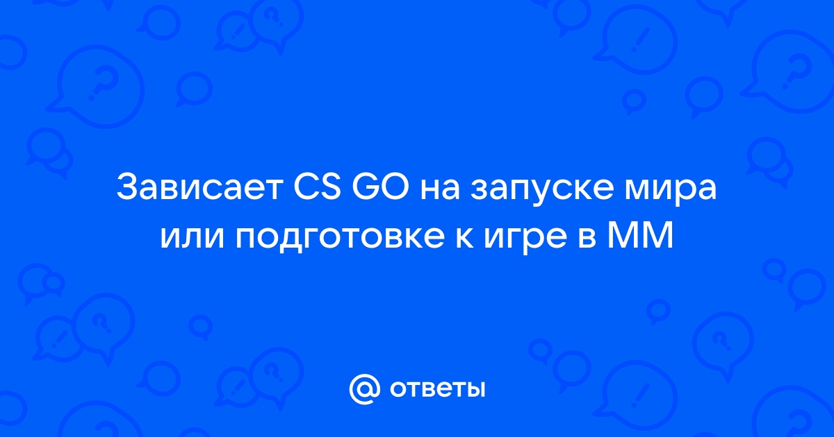 Cs go зависает на запуске мира