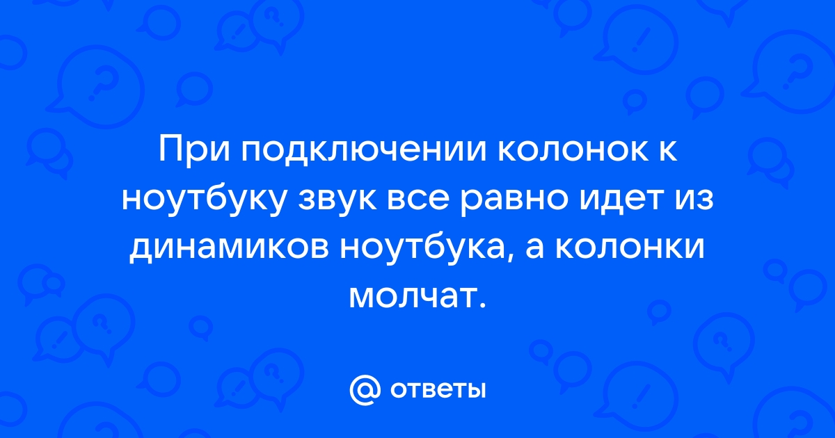 При подключении колонок к ноутбуку звук все равно идет из динамиков