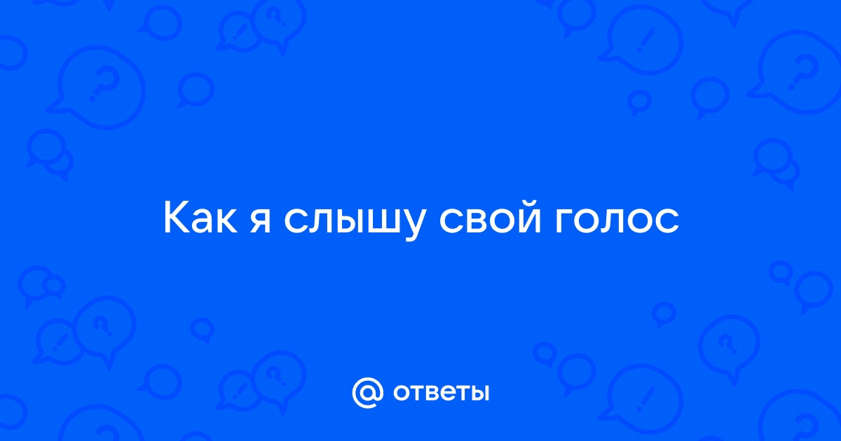 Почему нам не нравится звук собственного голоса?