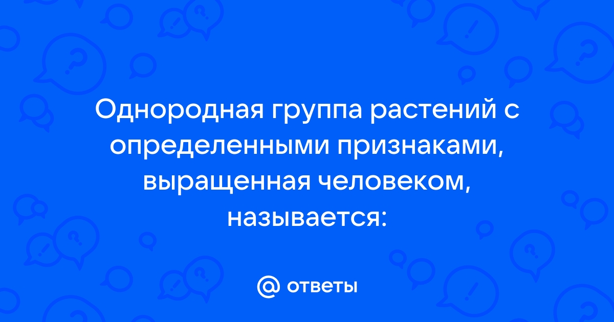 Otvety Mail Ru Odnorodnaya Gruppa Rastenij S Opredelennymi Priznakami Vyrashennaya Chelovekom Nazyvaetsya