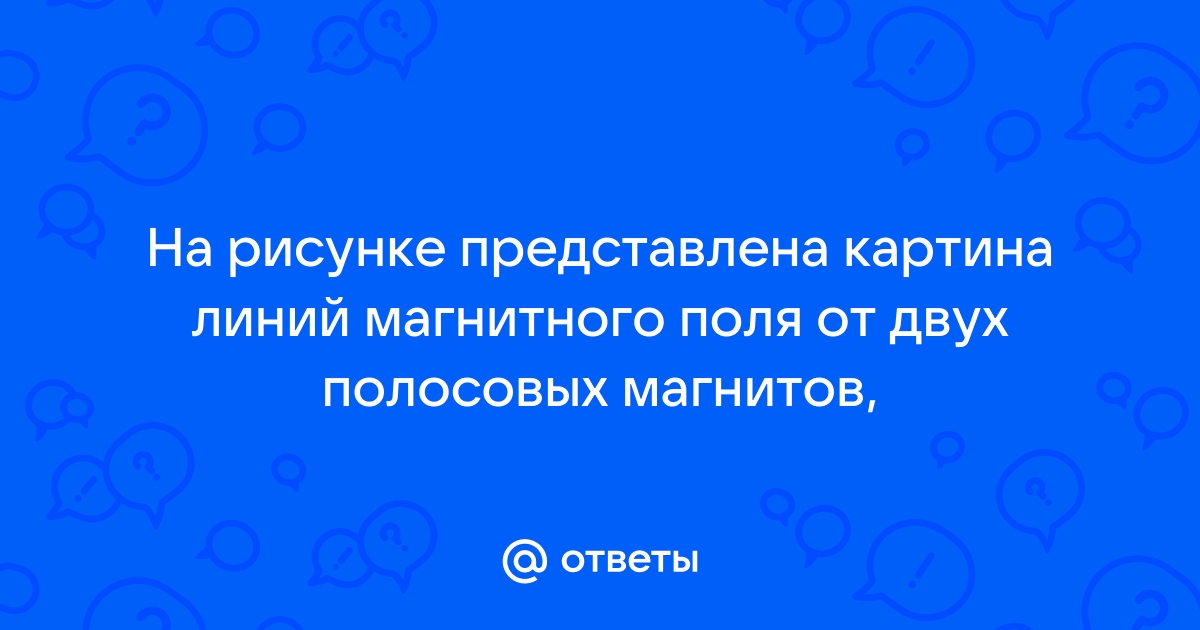 На рисунке представлена картина линий магнитного поля полученная с помощью железных опилок