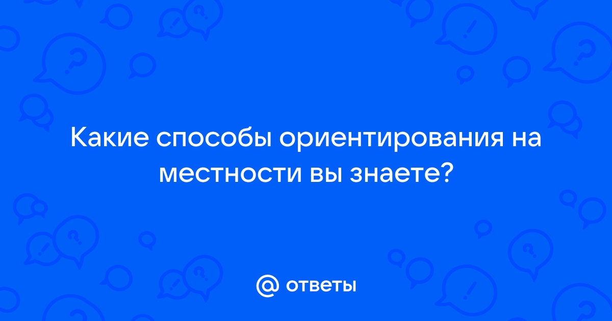 Какие способы ориентирования на местности вы знаете