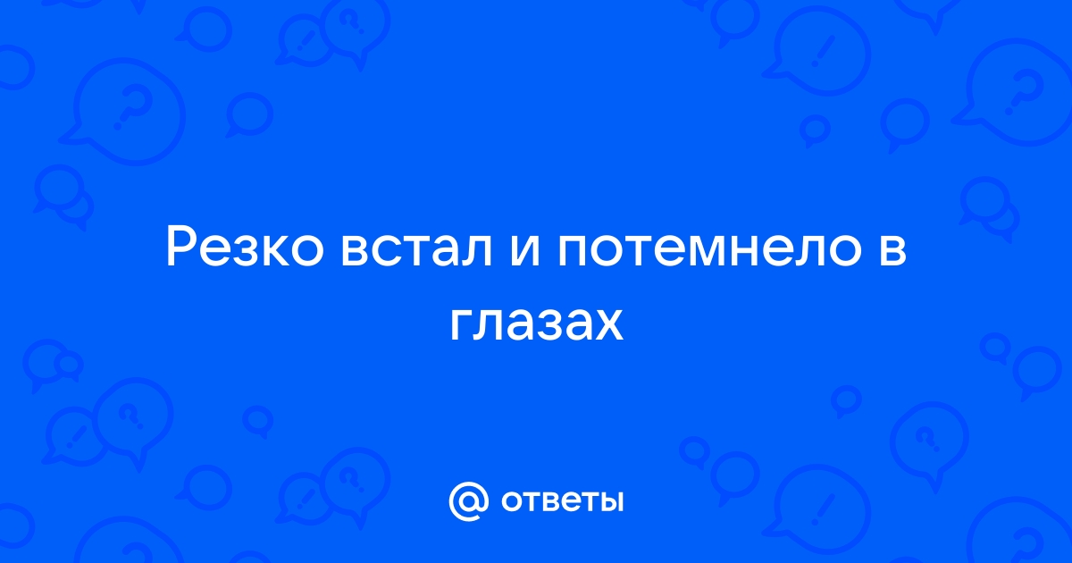 Темнеет в глазах когда встаю