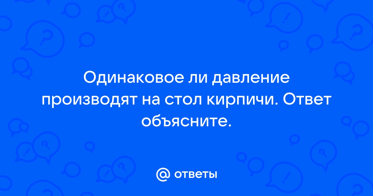 Одинаковое давление производят кирпичи на стол