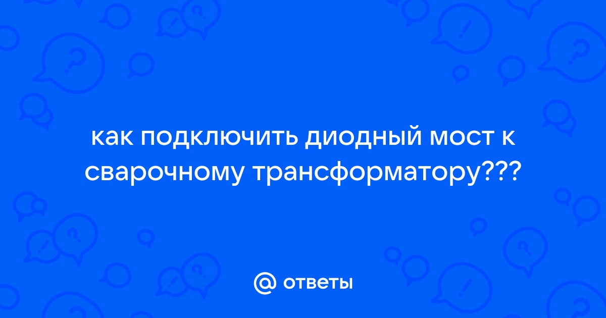 Как подключить диодный мост к сварочному трансформатору