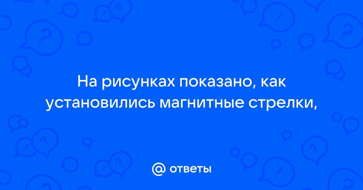 На рисунках показано как установились магнитные стрелки находящиеся возле полюсов