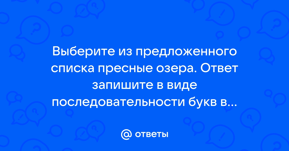 Выберите из предложенного списка пресные озера