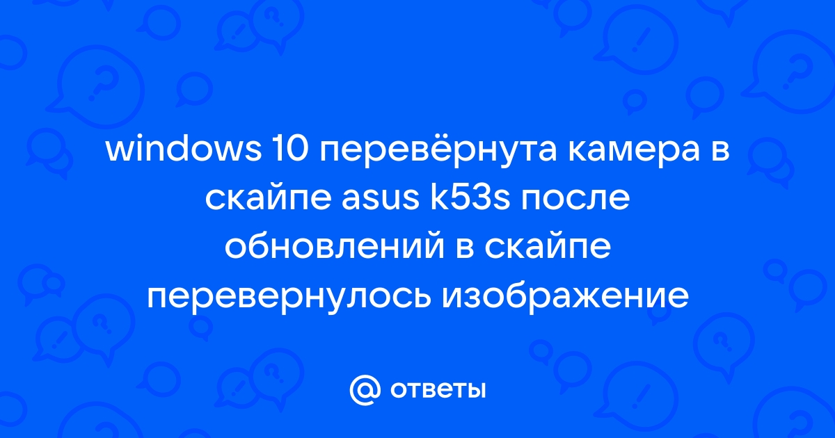 [skype][камера][asus] Перевернутое изображение — Multimedia — Форум