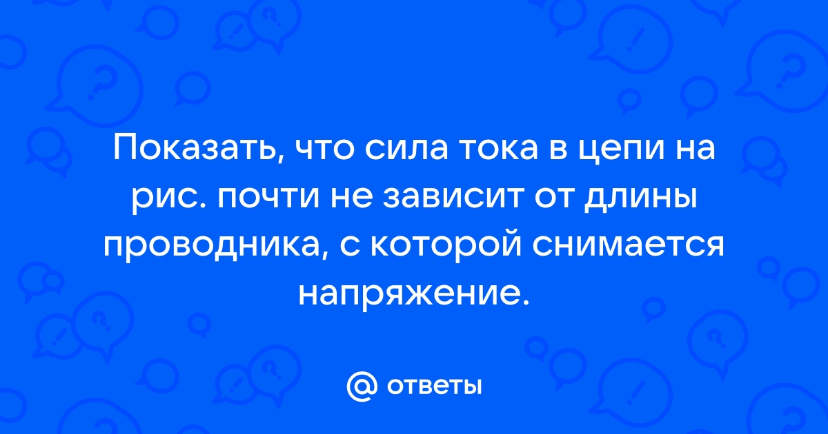 Показать что сила тока в цепи на рисунке 2 почти не зависит от длины проводника