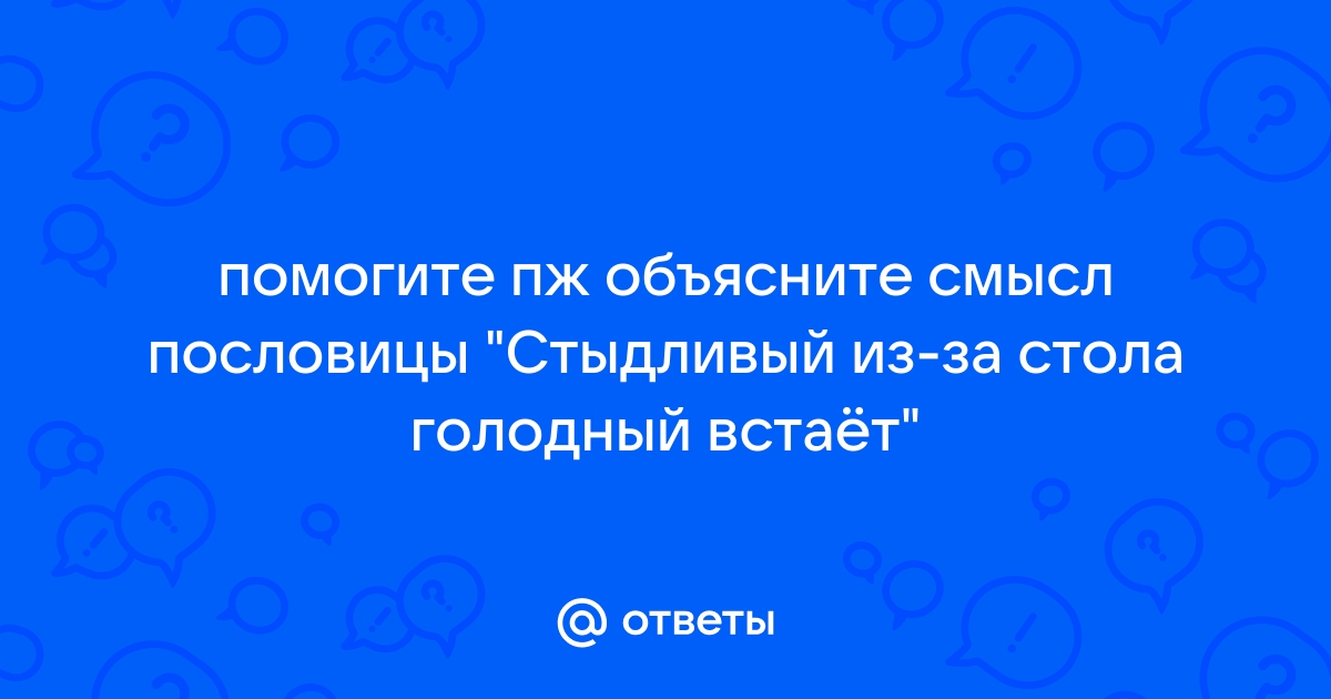 Стыдливый из за стола голодный встает смысл пословицы