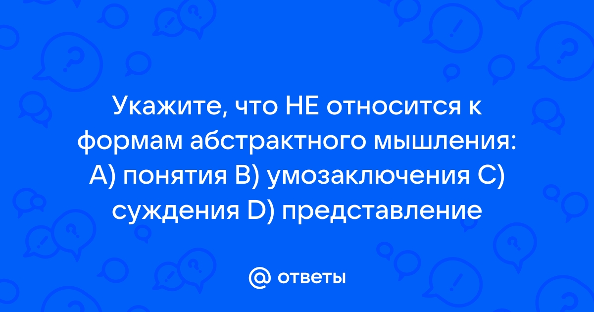 К формам абстрактного мышления не относится понятие d суждение a умозаключение память