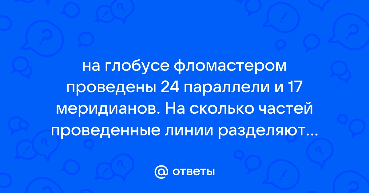 На поверхности глобуса проведены 19 параллелей. На глобусе фломастером проведены 17 параллелей и 24 меридиана.