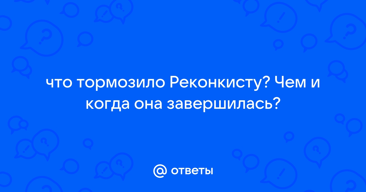 Что тормозило реконкисту чем и когда она завершилась