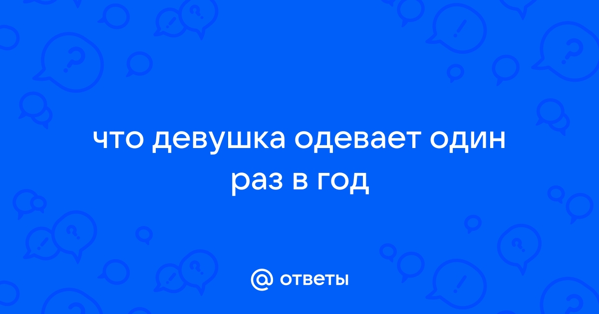 Что девушка одевает раз в год и то на 5 минут??? | VK