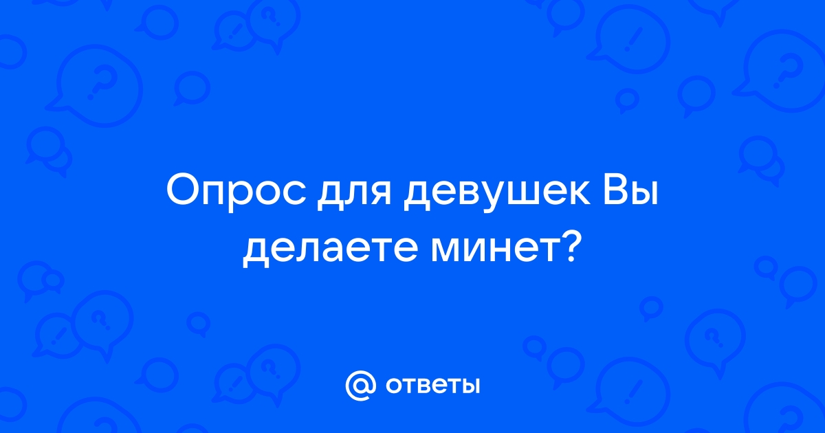 Опрос - тётеньки любите ли вы делать минет? - Антибабский форум