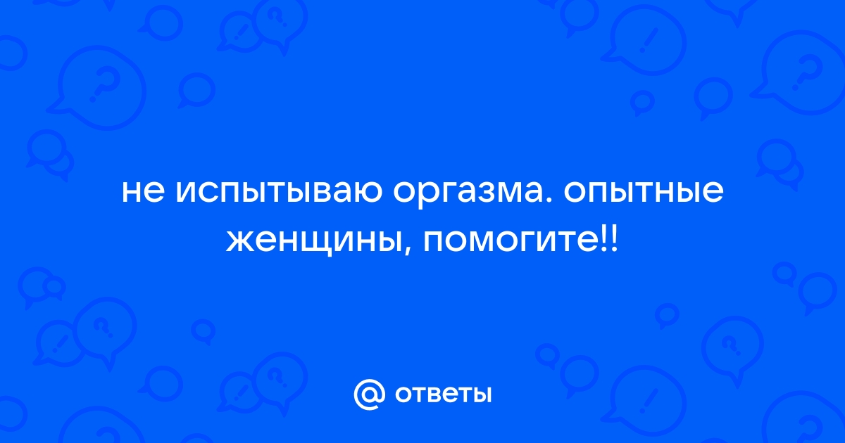 Не испытываю оргазм во время секса - 76 ответов на форуме amber-voshod.ru ()