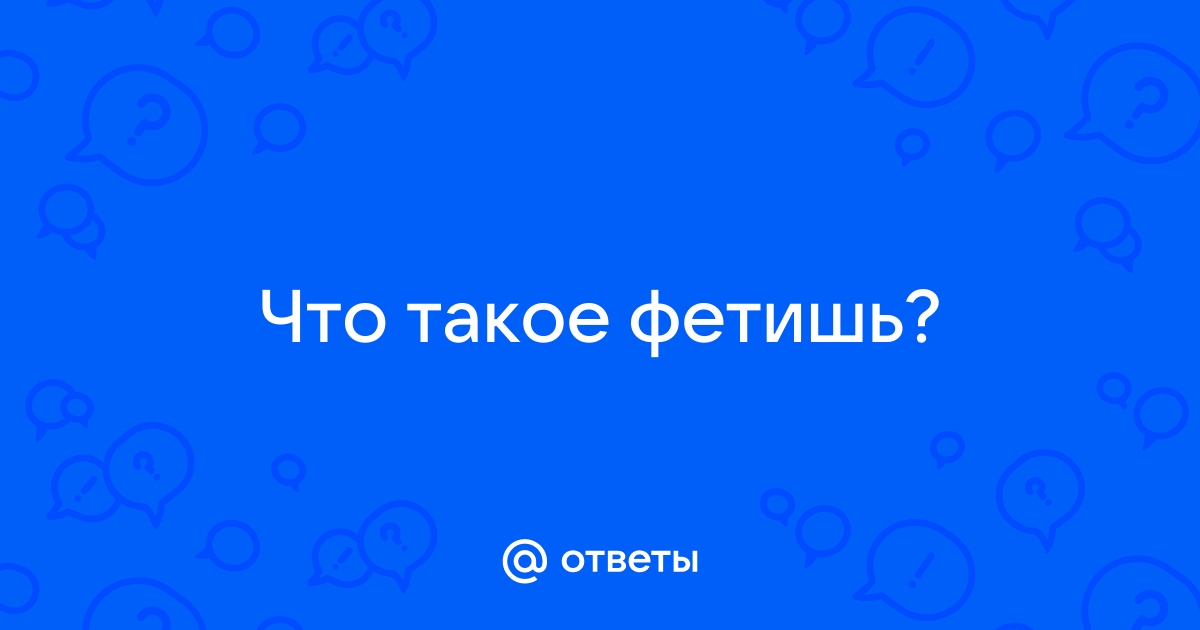 фетиш | это Что такое фетиш?