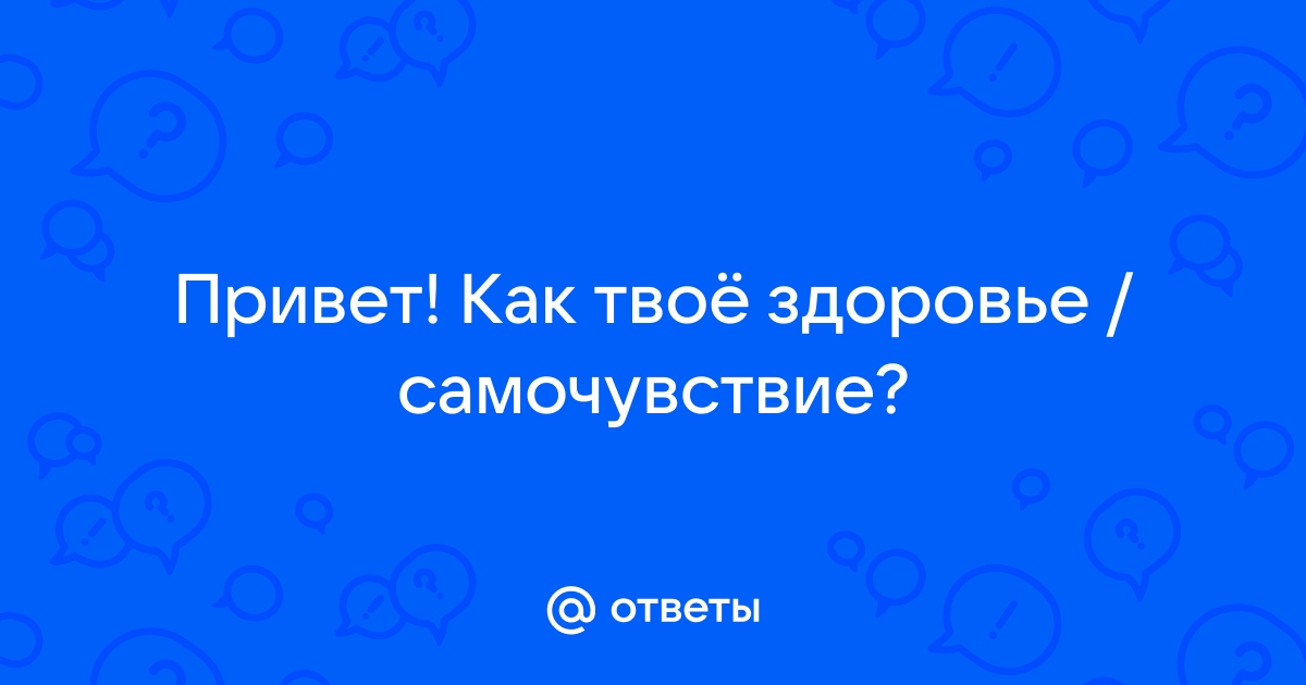 как твое самочувствие?