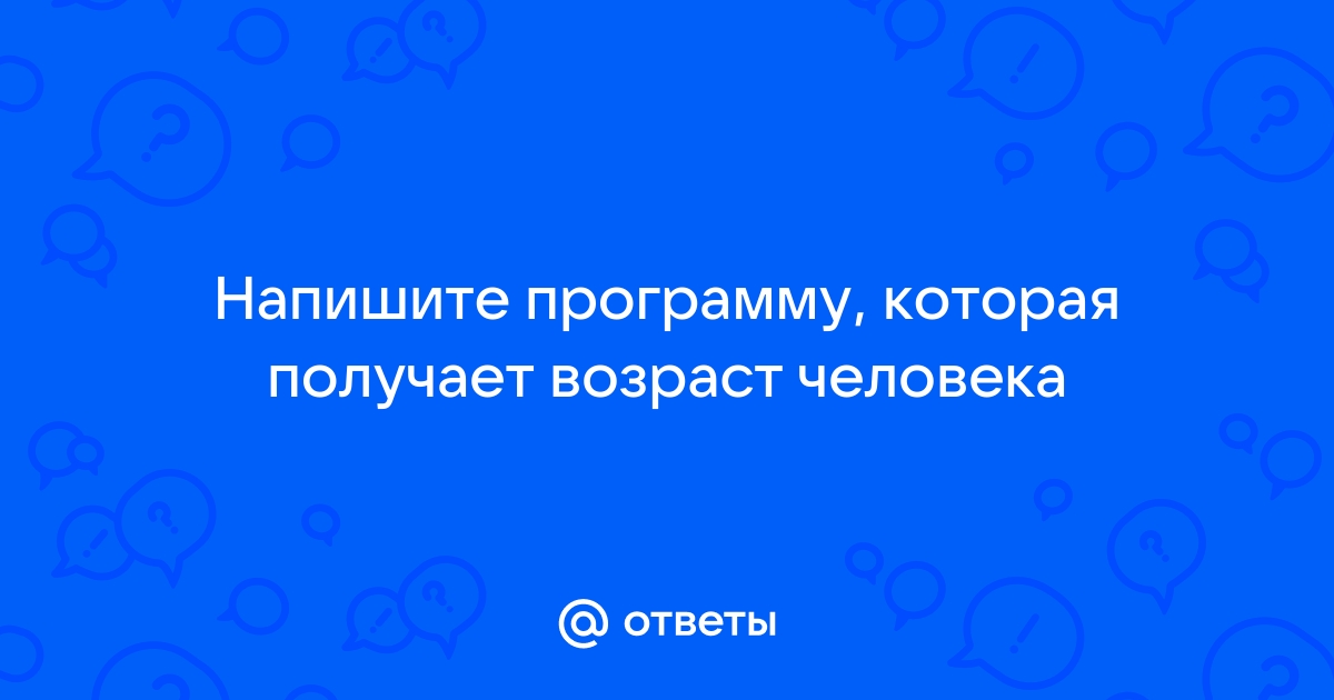 Получить возраст. Напишите программу которая получает Возраст человека.