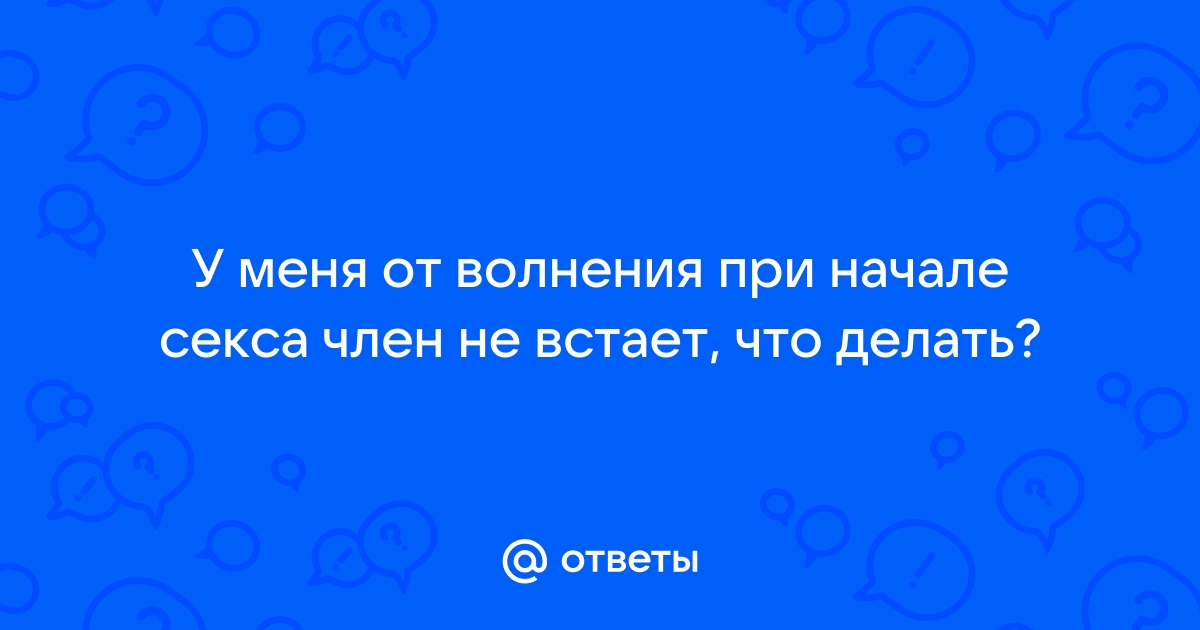 Падает член от волнения. Что делать?