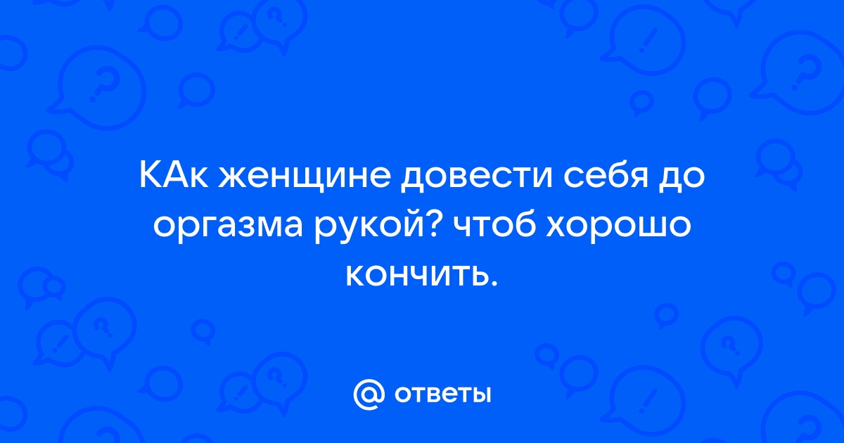 Как довести себя до оргазма — советы девушке