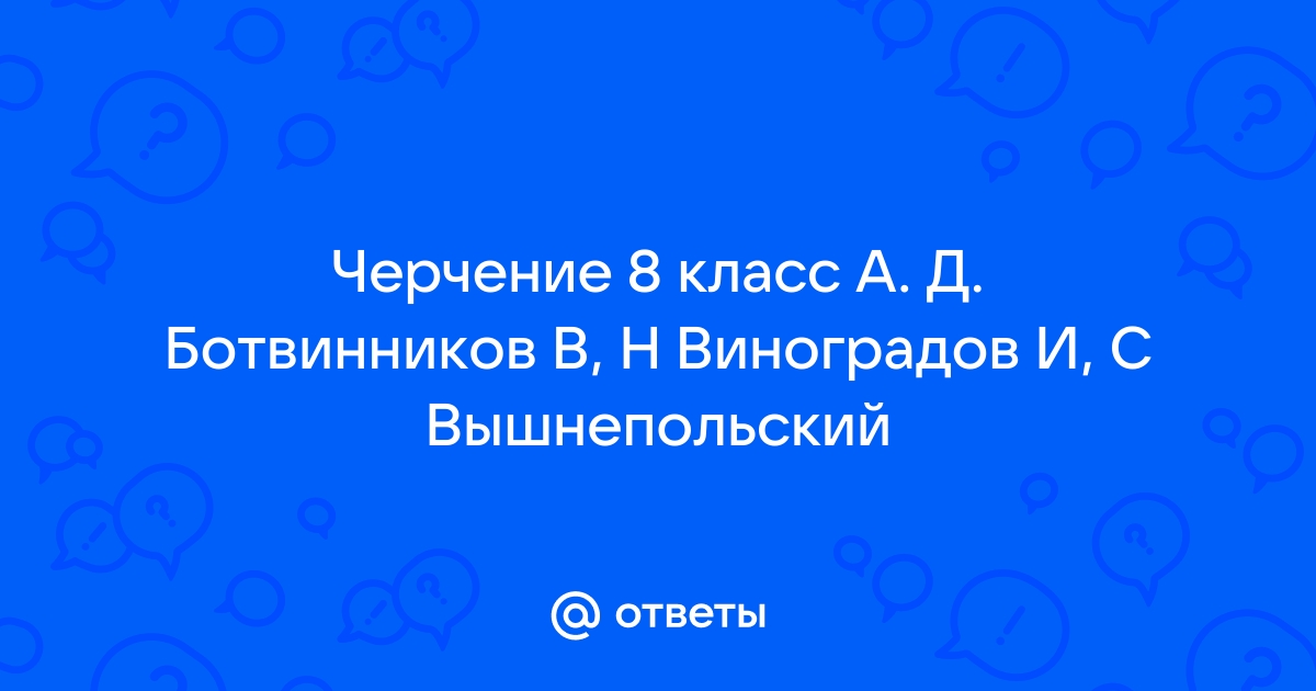 Ответы Mail.ru: Черчение 8 класс А. Д. Ботвинников В, Н Виноградов И, С  Вышнепольский