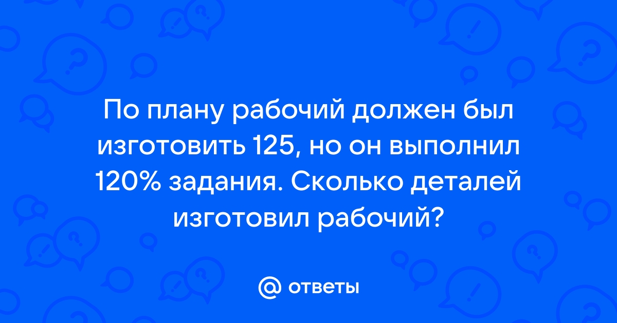 Рабочий должен изготовить 63 детали