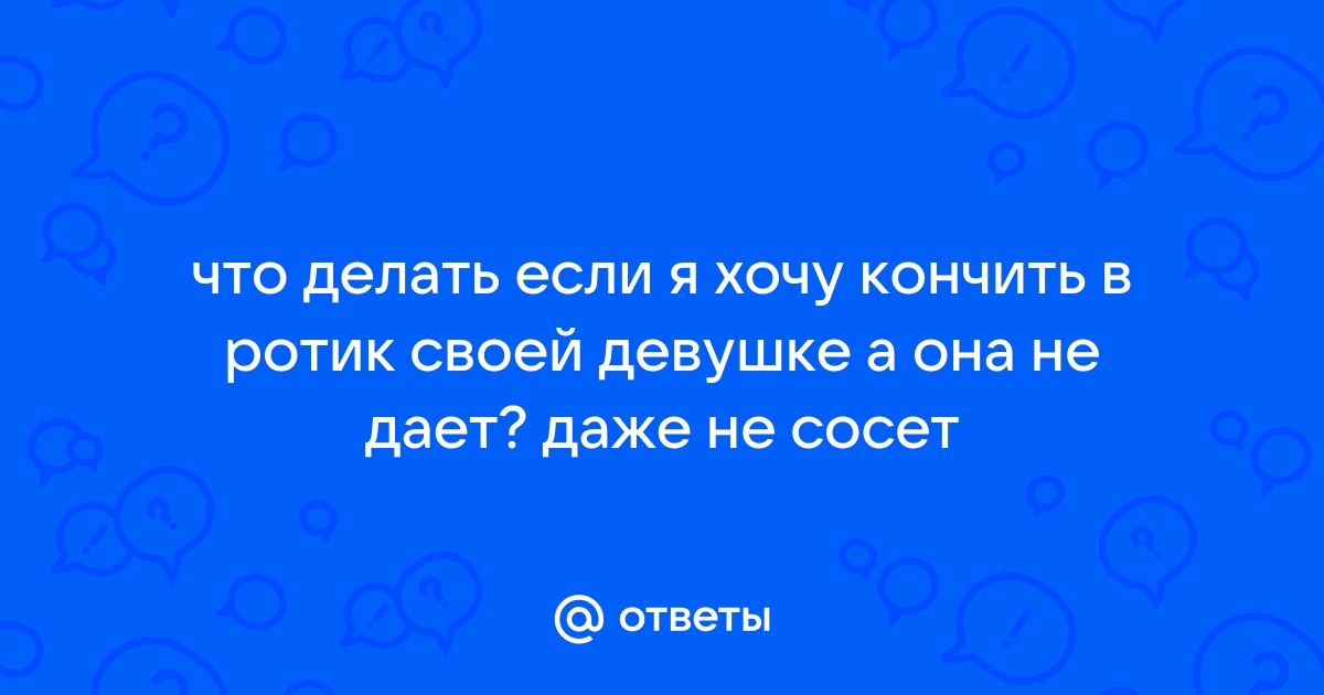 Жена не дает кончить в рот - О сексе - ремонт-подушек-безопасности.рф