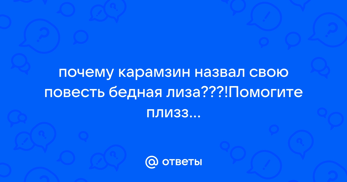 Почему Карамзин назвал свою повесть Бедная Лиза: сочинение