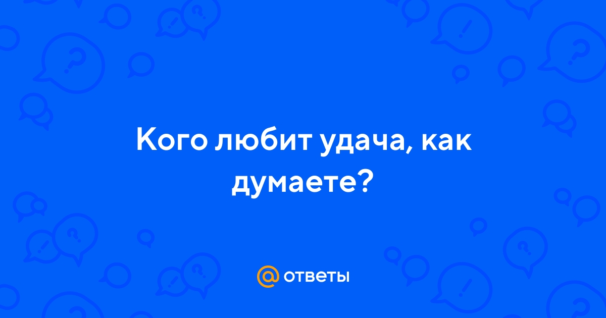 Ответы Mail.ru: Кого любит удача, как думаете?