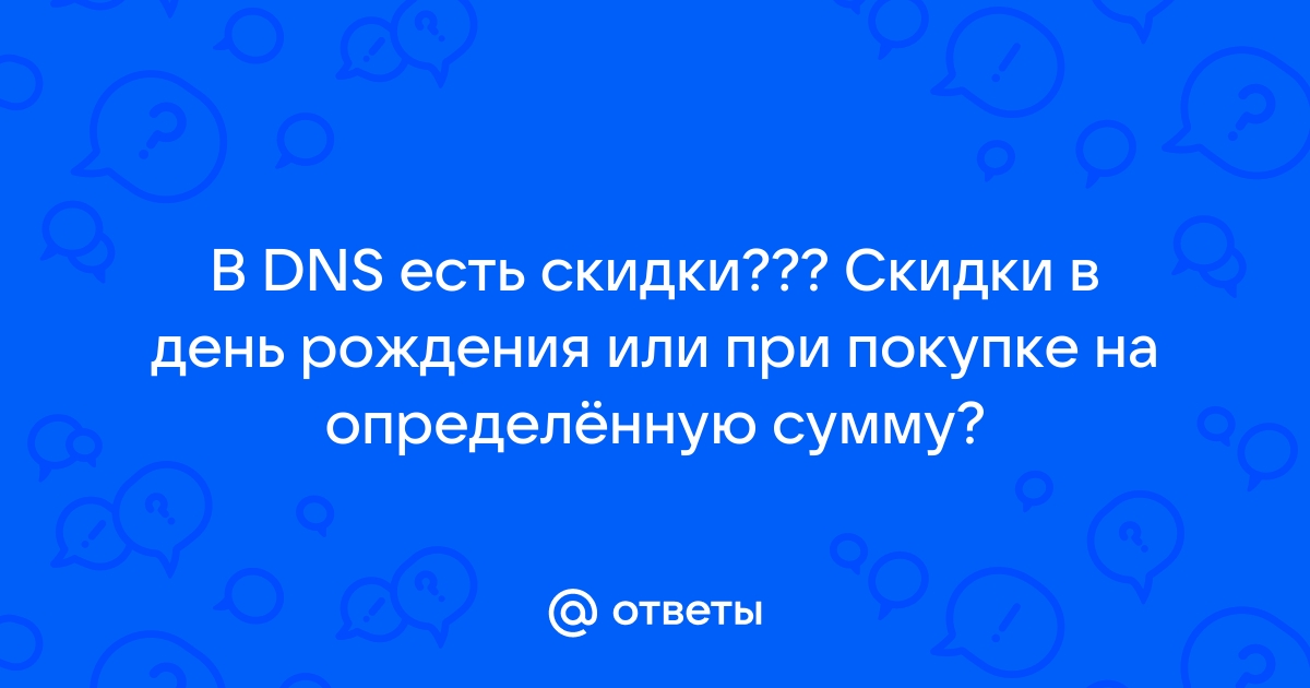 Ответы Mail.ru: В DNS есть скидки??? Скидки в день рождения или при покупке  на определённую сумму?