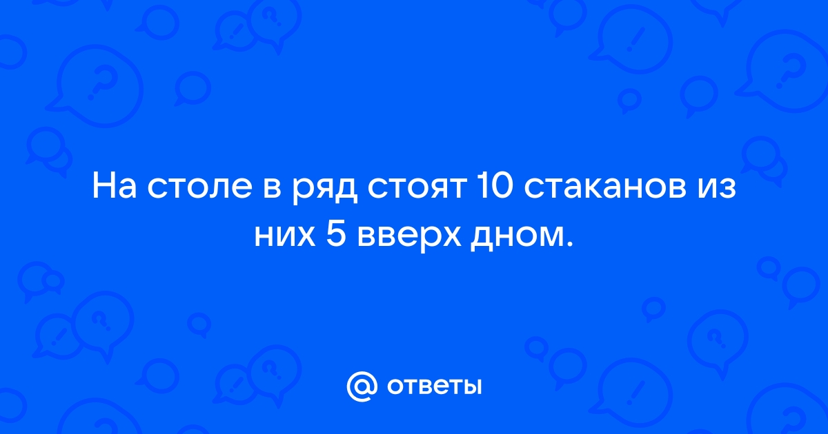 На столе в ряд стоят 6 стаканов первые три