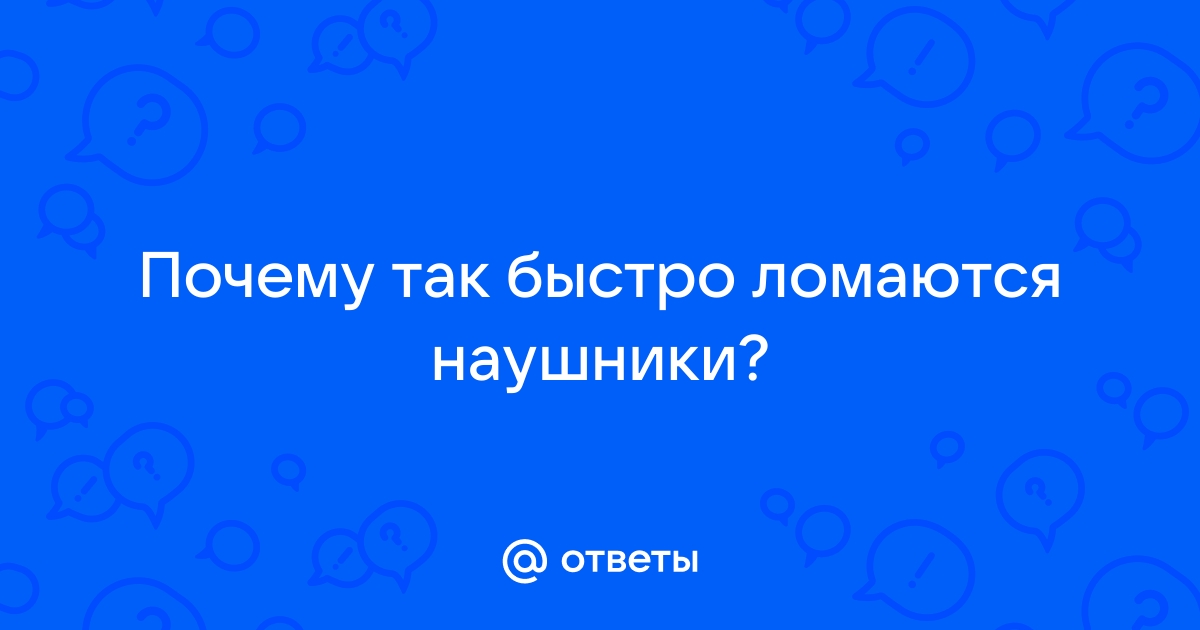 Почему все наушники так быстро ломаются?