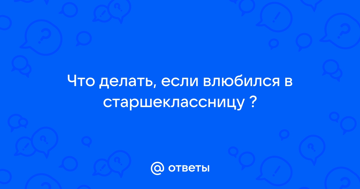 Влюблён в старшеклассницу - 9 ответов на форуме fabrikamebeli62.ru ()