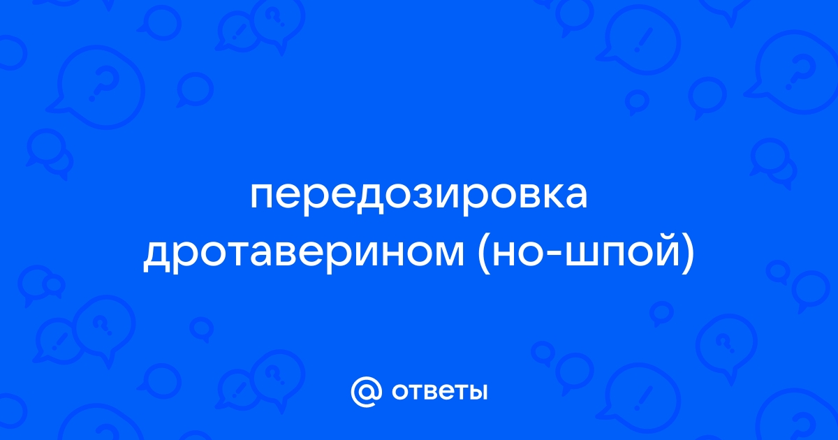 Ответы hamsa-news.ru: передозировка дротаверином (но-шпой)