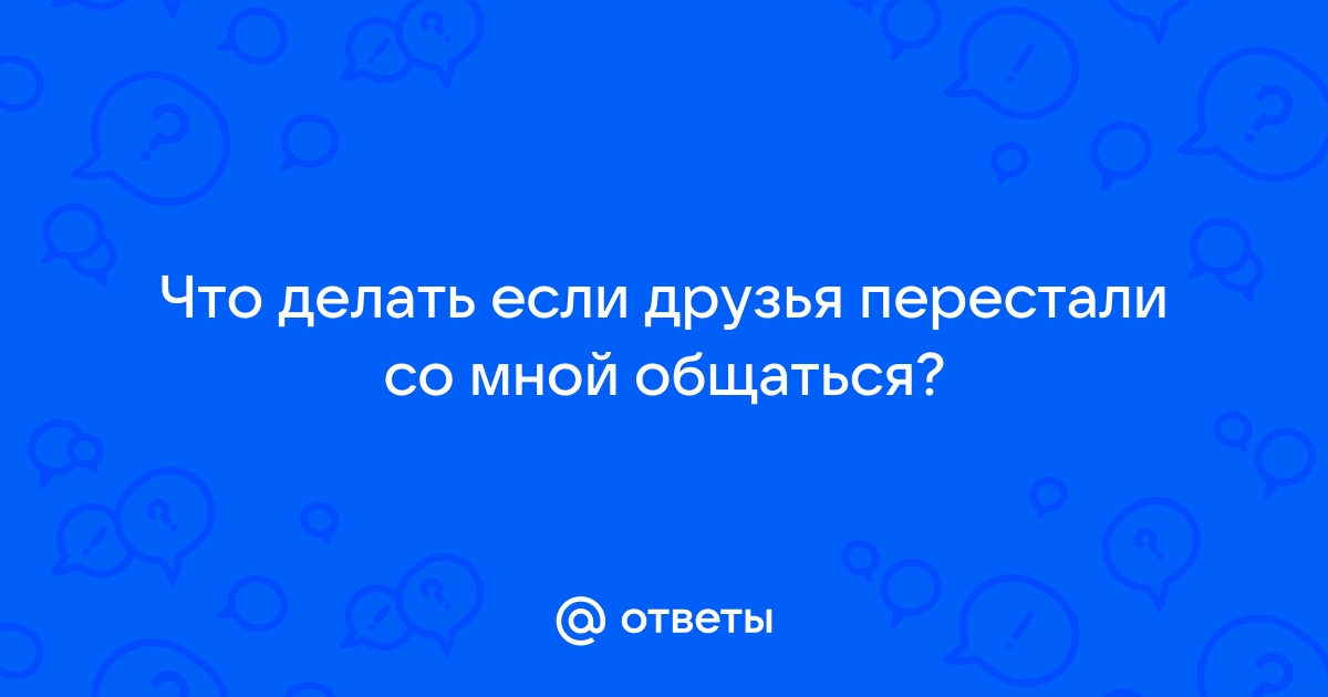 «Друзья перестали общаться, что делать?» — Яндекс Кью