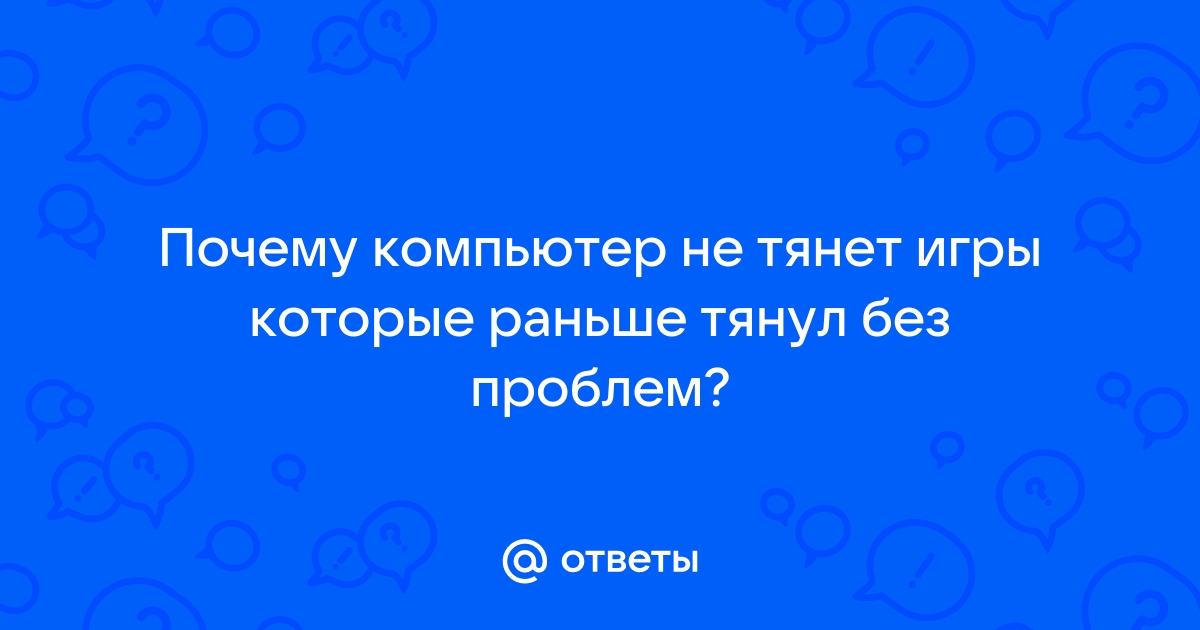 Компьютер не тянет игры которые раньше тянул