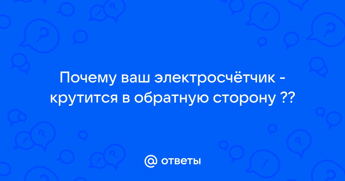 Почему электрический счетчик крутится в обратную сторону