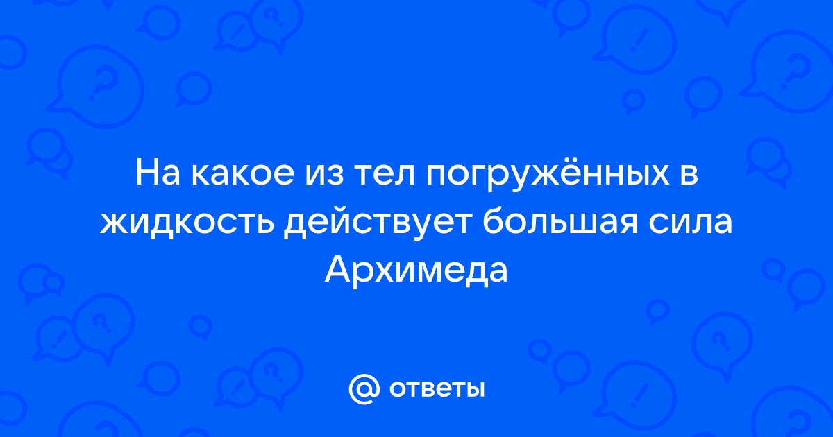 На какое из этих тел действует самая малая выталкивающая сила смотрите рисунок