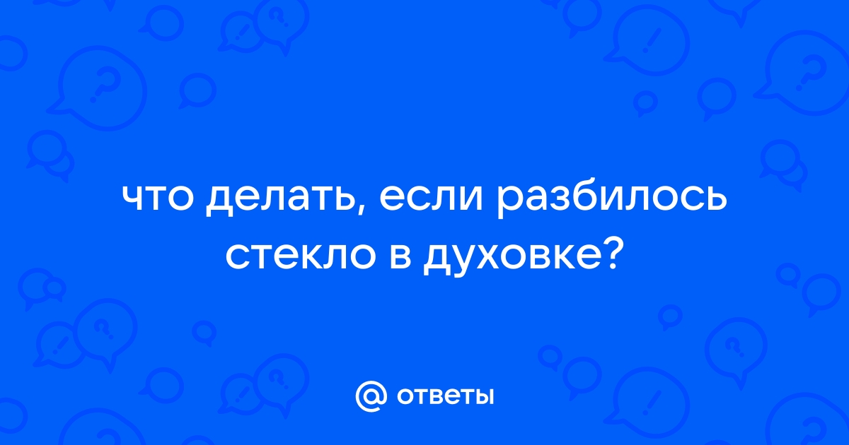 Что делать, если разбилось закаленное стекло в духовке? | Читайте блог від Триколор