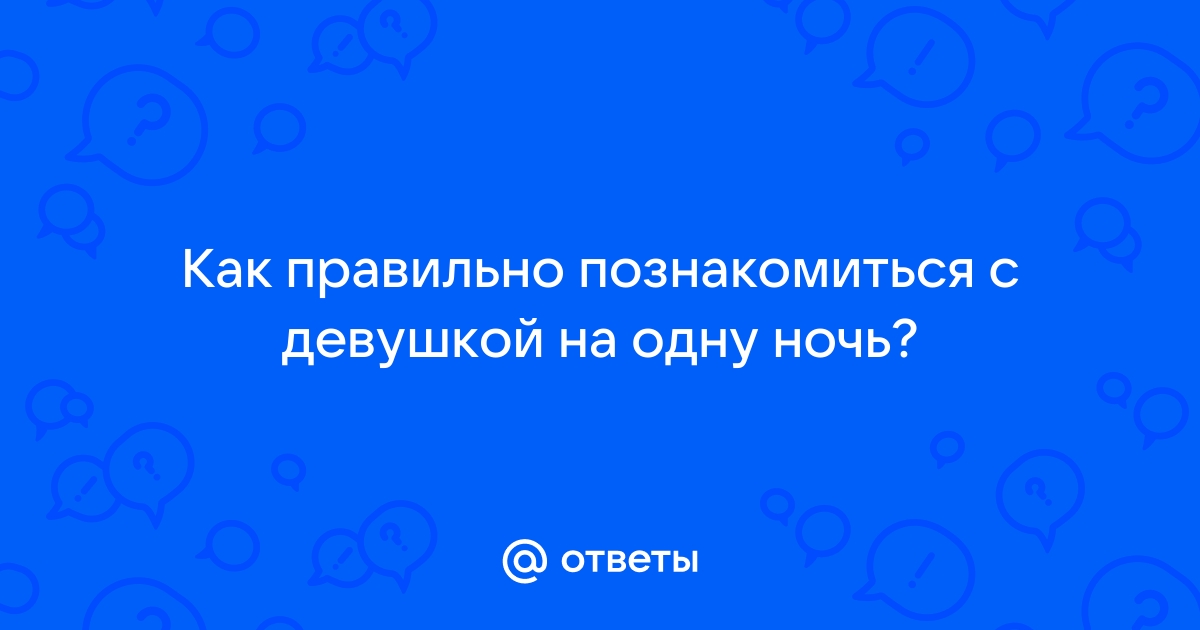 Как знакомиться с девочкой на одну ночь рядом с домом?