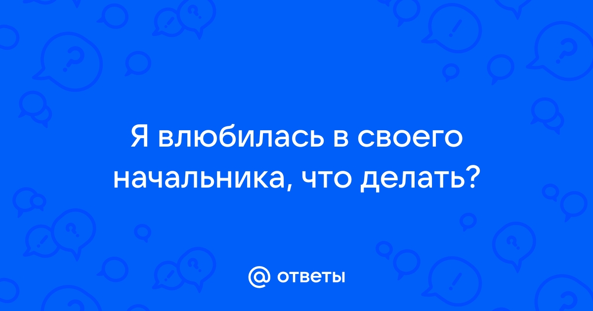 «Я влюбилась в начальника ─ что делать?»