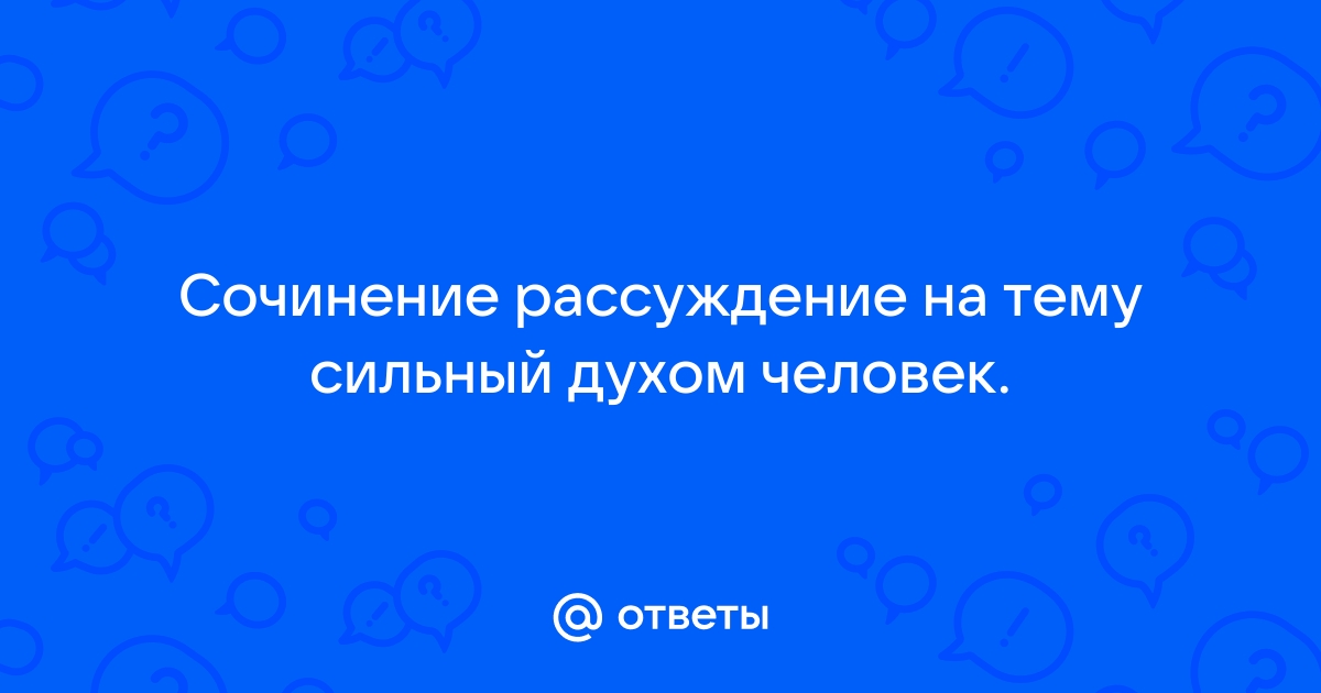 Что значит быть сильным духом сочинение рассуждение