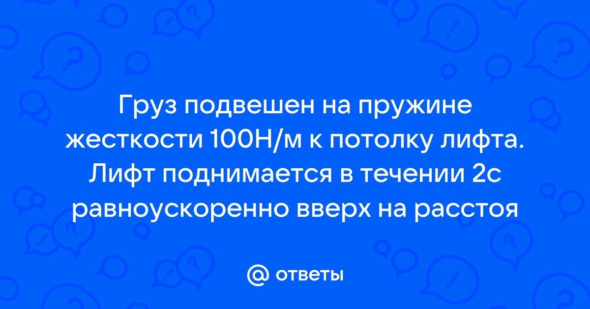 Груз подвешен на пружине жесткостью 100