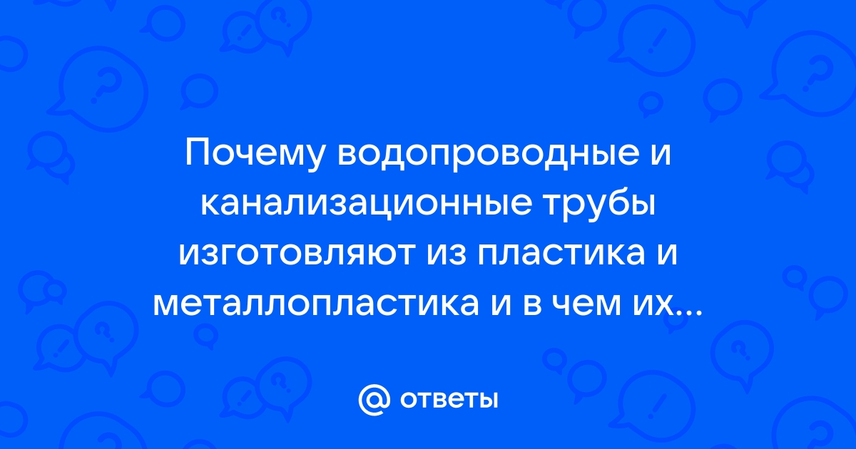 Почему водопроводные и канализационные трубы изготовляют из пластика и металлопластика