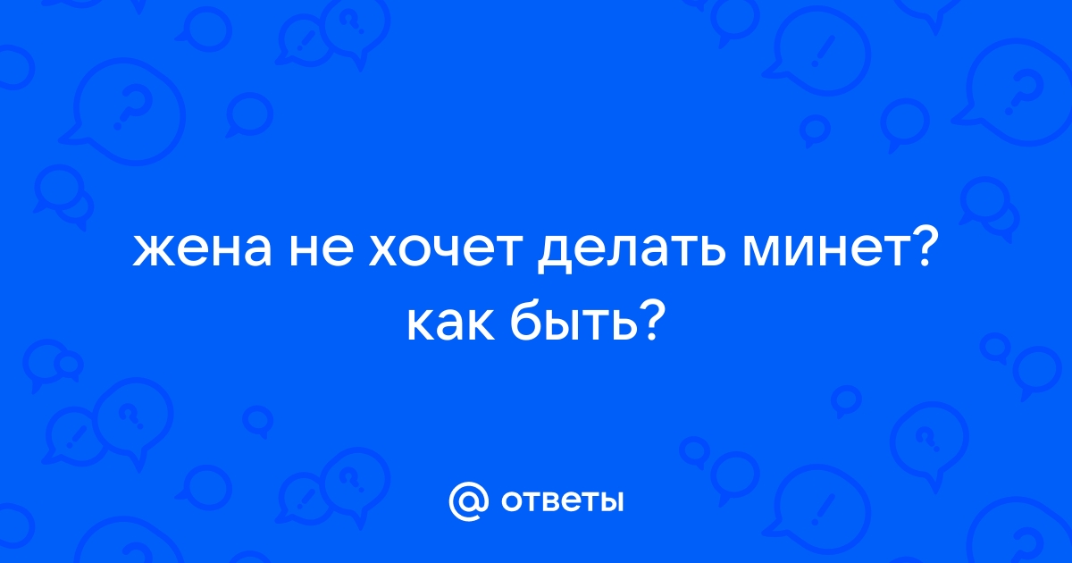 6 причин, почему девушка не хочет делать минет - Секс - Секс и отношения - MEN's LIFE