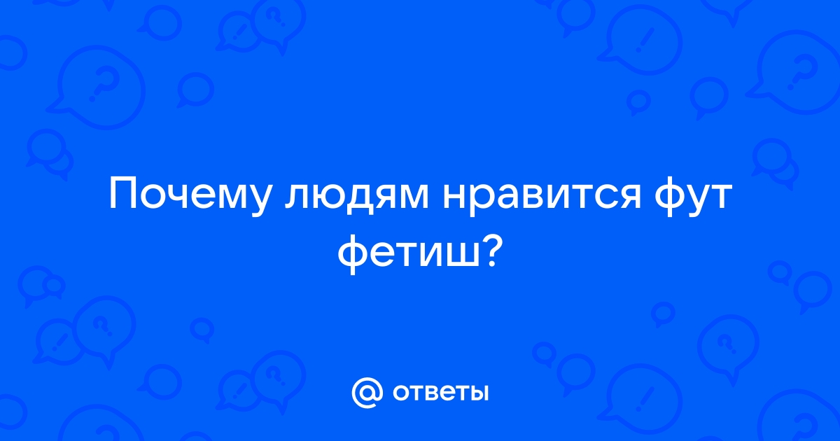 Почему фут-фетиш настолько распространён?..