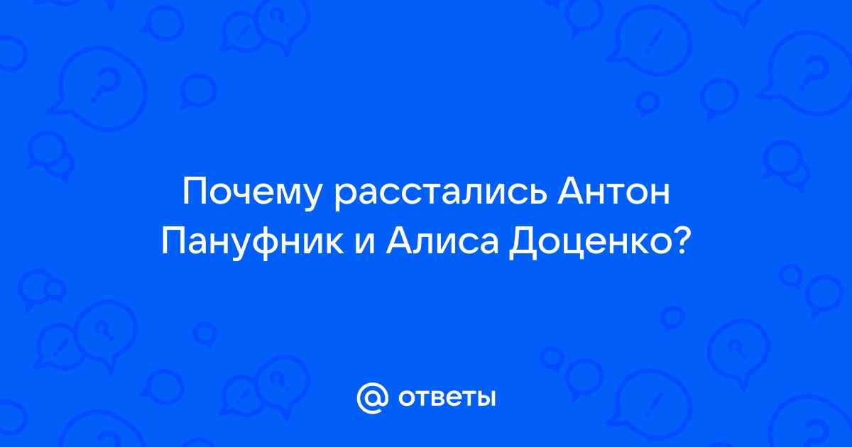 Ответы сыромять.рф: Почему расстались Антон Пануфник и Алиса Доценко?